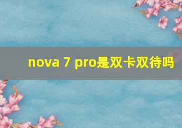 nova 7 pro是双卡双待吗